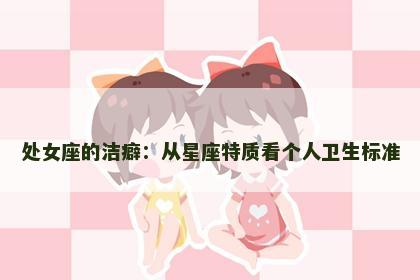 处女座的洁癖：从星座特质看个人卫生标准
