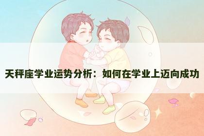 天秤座学业运势分析：如何在学业上迈向成功