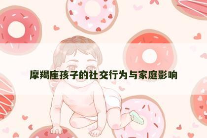 摩羯座孩子的社交行为与家庭影响