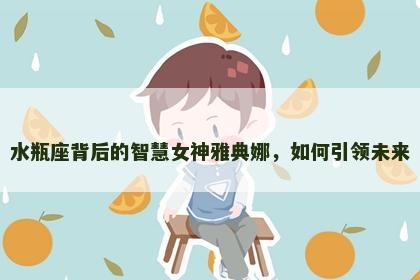水瓶座背后的智慧女神雅典娜，如何引领未来