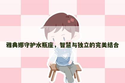 雅典娜守护水瓶座，智慧与独立的完美结合