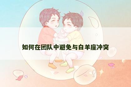 如何在团队中避免与白羊座冲突