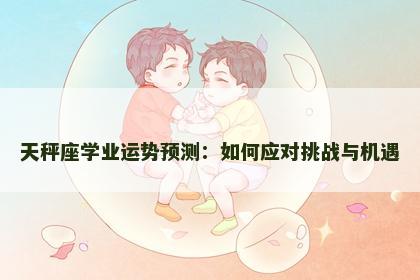 天秤座学业运势预测：如何应对挑战与机遇