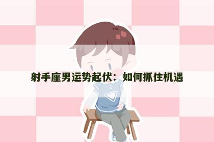 射手座男运势起伏：如何抓住机遇