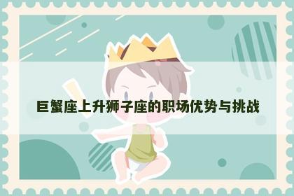 巨蟹座上升狮子座的职场优势与挑战