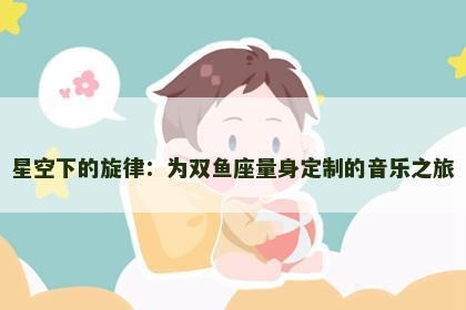 星空下的旋律：为双鱼座量身定制的音乐之旅