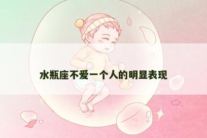 水瓶座不爱一个人的明显表现