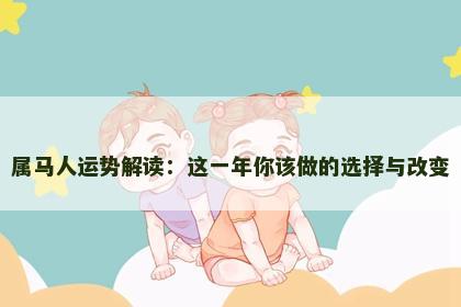 属马人运势解读：这一年你该做的选择与改变