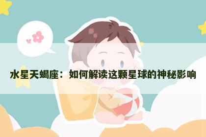 水星天蝎座：如何解读这颗星球的神秘影响