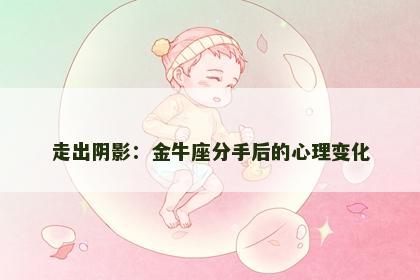 走出阴影：金牛座分手后的心理变化