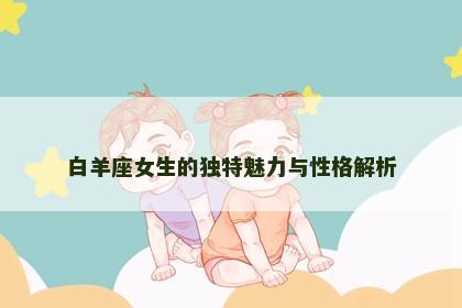 白羊座女生的独特魅力与性格解析