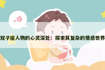 双子座人物的心灵深处：探索其复杂的情感世界