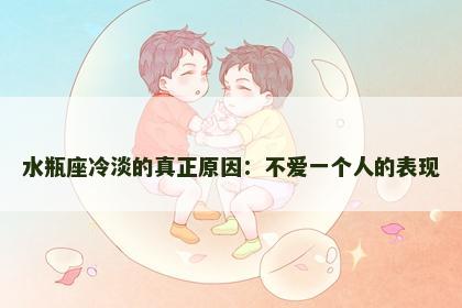 水瓶座冷淡的真正原因：不爱一个人的表现