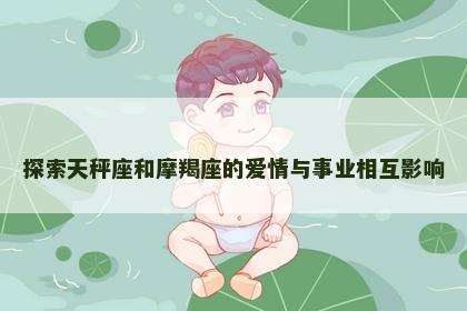 探索天秤座和摩羯座的爱情与事业相互影响