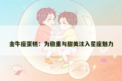 金牛座蛋糕：为稳重与甜美注入星座魅力