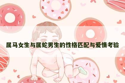 属马女生与属蛇男生的性格匹配与爱情考验
