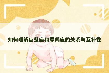 如何理解巨蟹座和摩羯座的关系与互补性