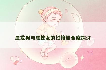 属龙男与属蛇女的性格契合度探讨