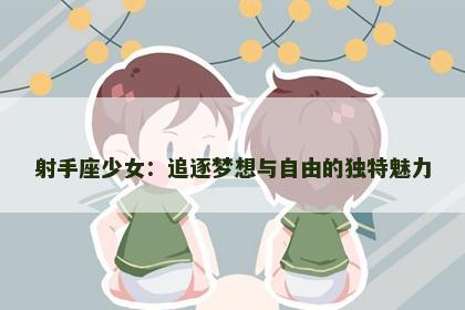 射手座少女：追逐梦想与自由的独特魅力