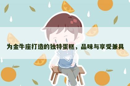 为金牛座打造的独特蛋糕，品味与享受兼具