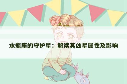 水瓶座的守护星：解读其凶星属性及影响