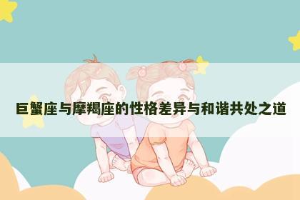 巨蟹座与摩羯座的性格差异与和谐共处之道