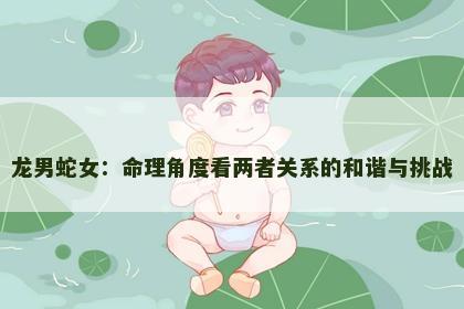 龙男蛇女：命理角度看两者关系的和谐与挑战