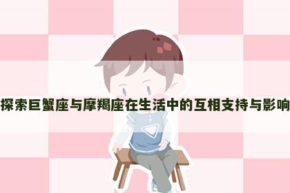 探索巨蟹座与摩羯座在生活中的互相支持与影响