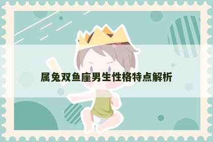 属兔双鱼座男生性格特点解析