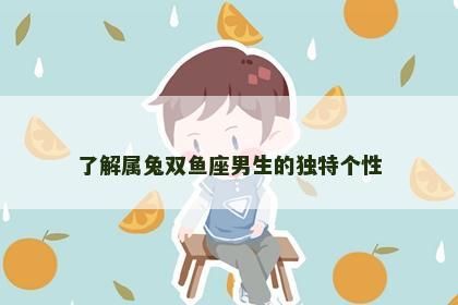 了解属兔双鱼座男生的独特个性