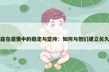 金牛座在感情中的稳定与坚持：如何与他们建立长久关系