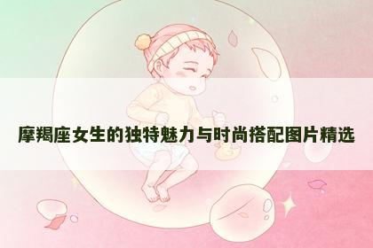 摩羯座女生的独特魅力与时尚搭配图片精选