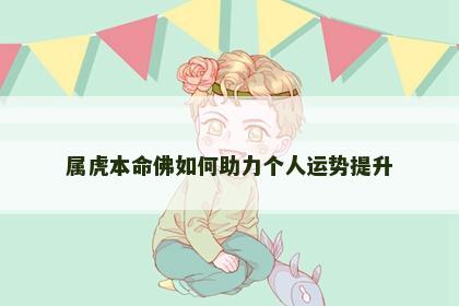 属虎本命佛如何助力个人运势提升