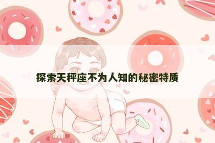 探索天秤座不为人知的秘密特质