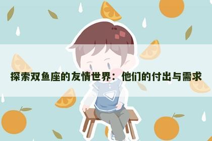 探索双鱼座的友情世界：他们的付出与需求