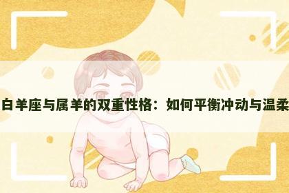 白羊座与属羊的双重性格：如何平衡冲动与温柔