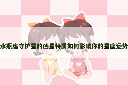 水瓶座守护星的凶星特质如何影响你的星座运势