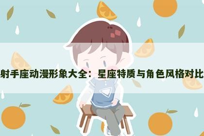 射手座动漫形象大全：星座特质与角色风格对比