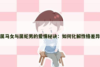属马女与属蛇男的爱情秘诀：如何化解性格差异