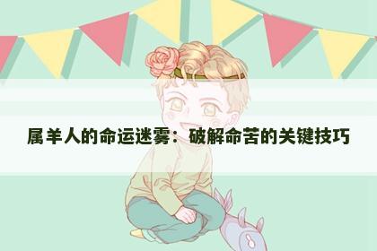属羊人的命运迷雾：破解命苦的关键技巧