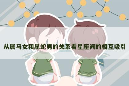 从属马女和属蛇男的关系看星座间的相互吸引