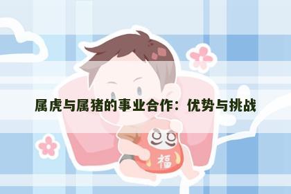 属虎与属猪的事业合作：优势与挑战