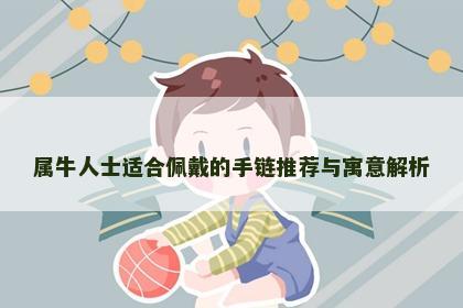 属牛人士适合佩戴的手链推荐与寓意解析