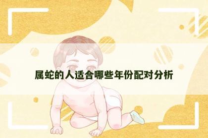 属蛇的人适合哪些年份配对分析