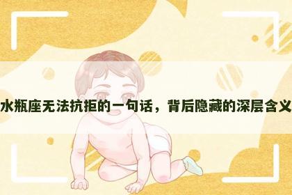 水瓶座无法抗拒的一句话，背后隐藏的深层含义
