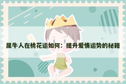 属牛人在桃花运如何：提升爱情运势的秘籍
