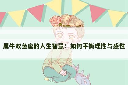 属牛双鱼座的人生智慧：如何平衡理性与感性