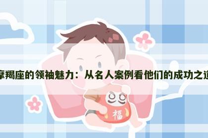 摩羯座的领袖魅力：从名人案例看他们的成功之道