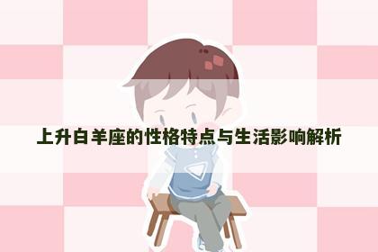 上升白羊座的性格特点与生活影响解析