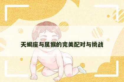 天蝎座与属猴的完美配对与挑战